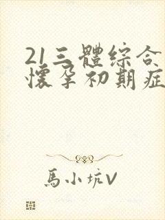 21三体综合症怀孕初期症状