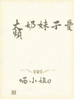 大奶妹子爱爱视频