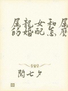 属龙女和属兔男的婚配怎么样