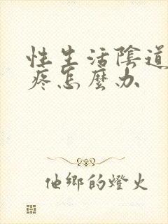 性生活阴道口很疼怎么办