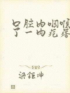 口腔内咽喉处长了一肉疙瘩