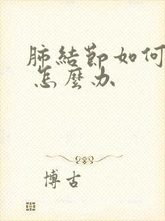 肺结节如何治疗 怎么办封面