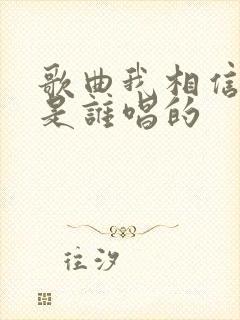 歌曲我相信原唱是谁唱的