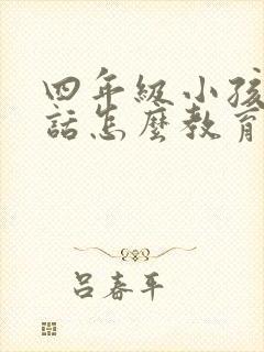 四年级小孩不听话怎么教育