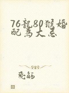 76龙80猴婚配为大忌