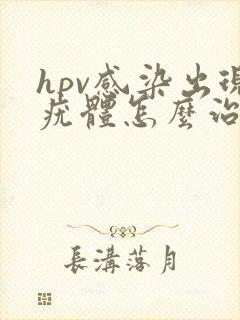 hpv感染出现疣体怎么治疗