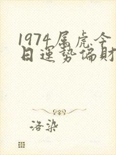 1974属虎今日运势偏财运如何