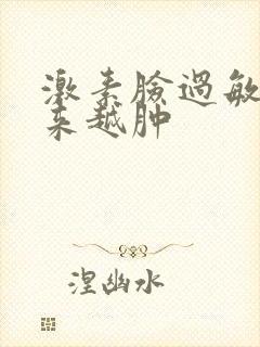 激素脸过敏脸越来越肿