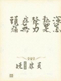 头疼发热浑身酸痛无力是怎么回事