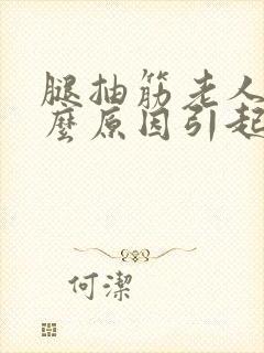 腿抽筋老人是什么原因引起的,怎么治疗封面