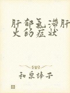 肝郁气滞肝郁化火的症状