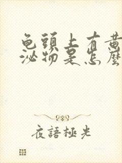 龟头上有黄色分泌物是怎么回事