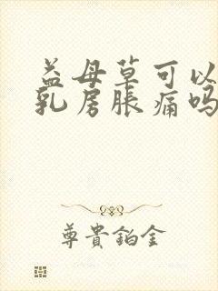 益母草可以缓解乳房胀痛吗