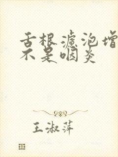 舌根滤泡增生是不是咽炎