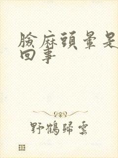 脸麻头晕是怎么回事