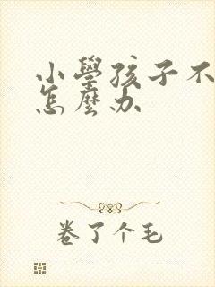 小学孩子不爱学怎么办