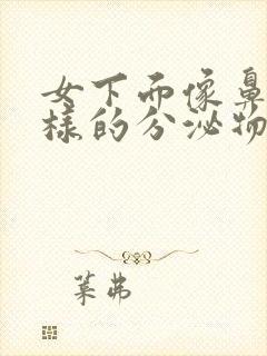 女下面像鼻涕一样的分泌物是什么