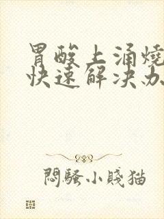 胃酸上涌烧喉咙快速解决办法