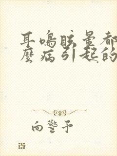 耳鸣眩晕都是什么病引起的