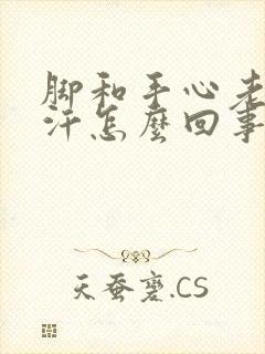 脚和手心老是出汗怎么回事