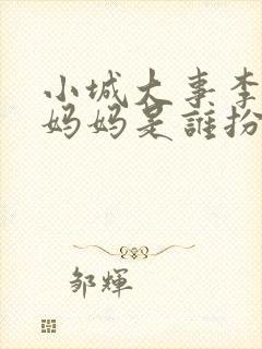 小城大事李秋萍妈妈是谁扮演的啊