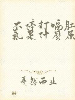 不停打嗝肚子胀气是什么原因