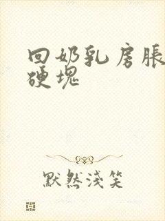 回奶乳房胀痛有硬块