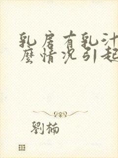 乳房有乳汁是什么情况引起的