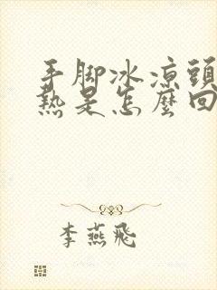 手脚冰凉头部发热是怎么回事