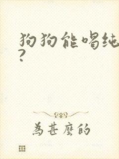 狗狗能喝纯奶吗?