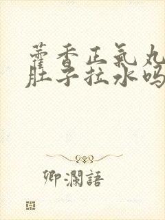 藿香正气丸治拉肚子拉水吗