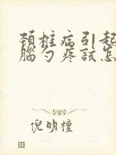 颈椎病引起的后脑勺疼该怎么处理