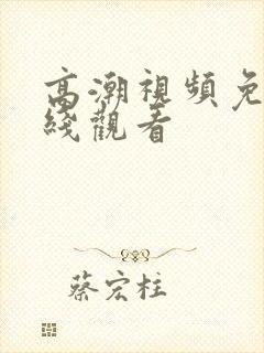 高潮视频免费在线观看