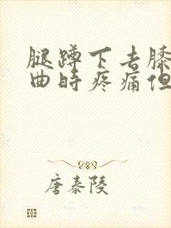 腿蹲下去膝盖弯曲时疼痛但走路不疼