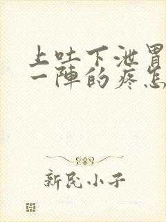 上吐下泄胃一阵一阵的疼怎么回事