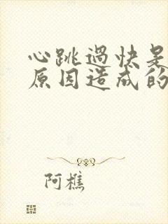 心跳过快是什么原因造成的