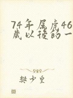 74年属虎46岁以后的一生命运