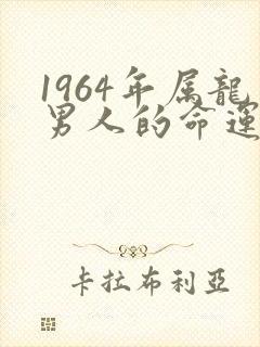 1964年属龙男人的命运