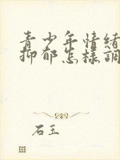 青少年情绪低落抑郁怎样调节