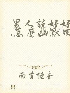 男人说好好吃饭,怎么幽默回复