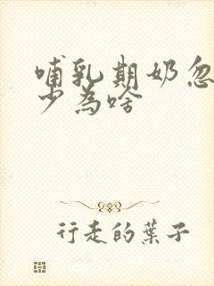 哺乳期奶忽多忽少为啥