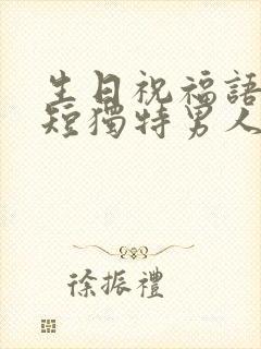 生日祝福语 简短独特男人