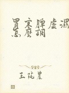 胃寒脾虚湿气重怎么调