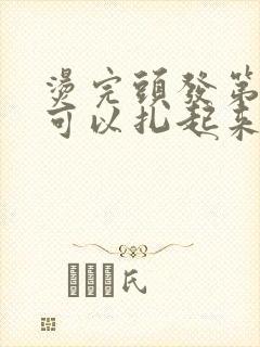 烫完头发第二天可以扎起来吗