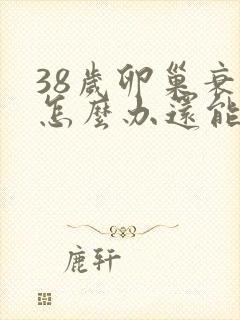 38岁卵巢衰退怎么办还能调整回来吗