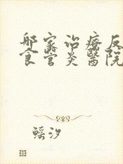 哪家治疗反流性食管炎医院好