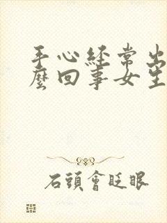 手心经常出汗怎么回事女生