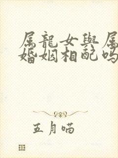 属龙女与属马男婚姻相配吗