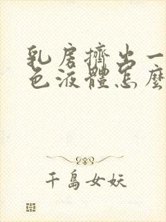 乳房挤出一点白色液体怎么回事