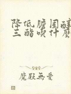 降低胆固醇甘油三酯吃什么